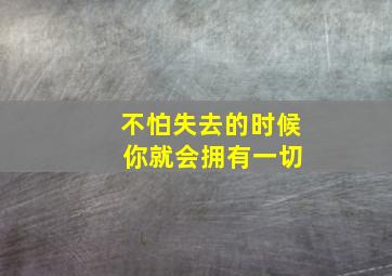 不怕失去的时候 你就会拥有一切